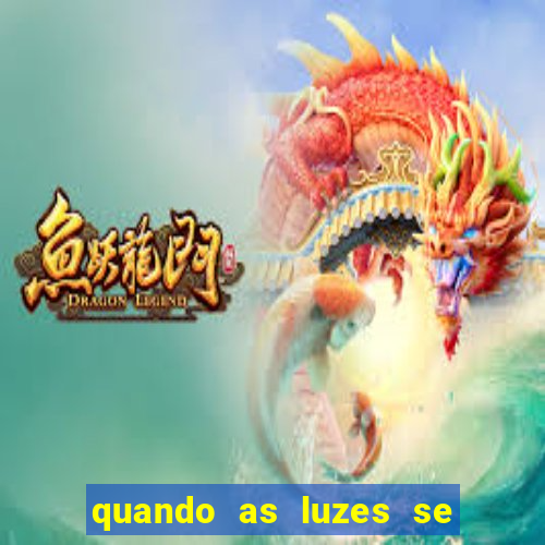 quando as luzes se apagam redecanais